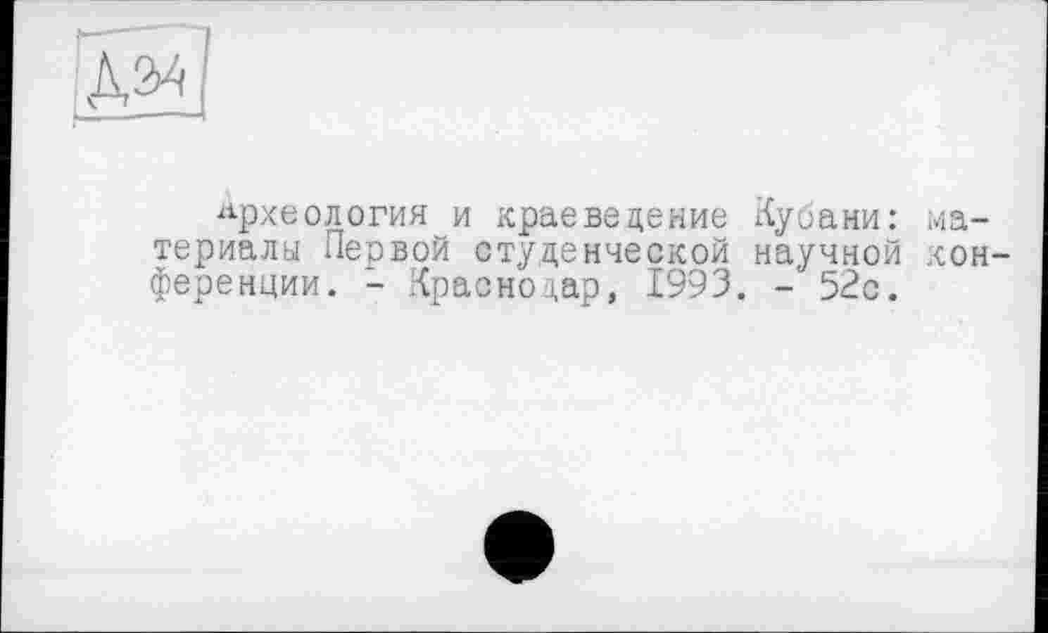 ﻿ІЗ
археология и краеведение Кубани: материалы Первой студенческой научной конференции. - Краснодар, 1993. - 52с.